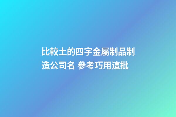 比較土的四字金屬制品制造公司名 參考巧用這批-第1張-公司起名-玄機派